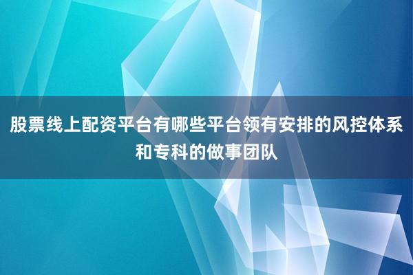 股票线上配资平台有哪些平台领有安排的风控体系和专科的做事团队