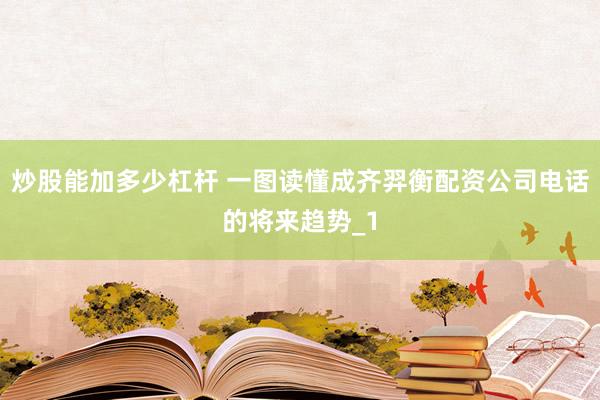 炒股能加多少杠杆 一图读懂成齐羿衡配资公司电话的将来趋势_1