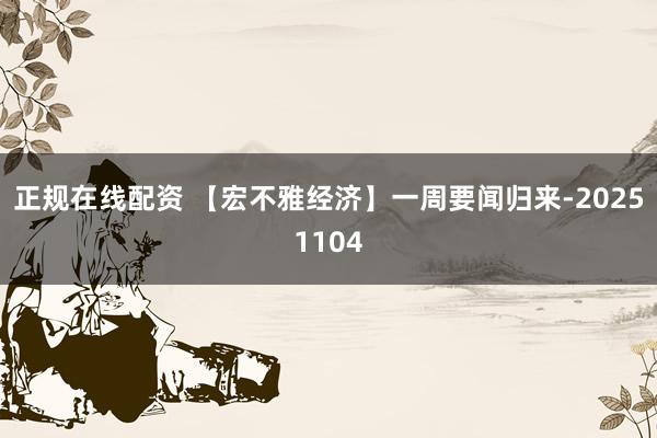 正规在线配资 【宏不雅经济】一周要闻归来-20251104