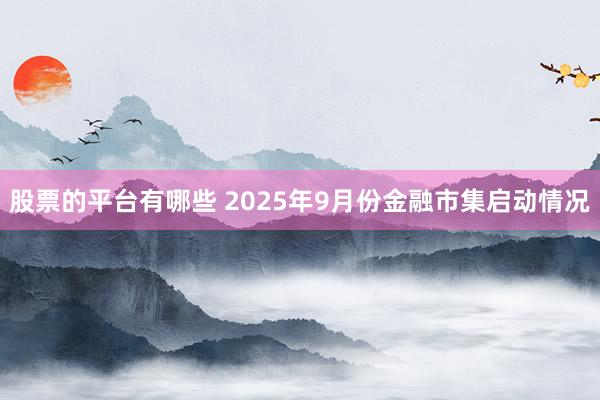 股票的平台有哪些 2025年9月份金融市集启动情况