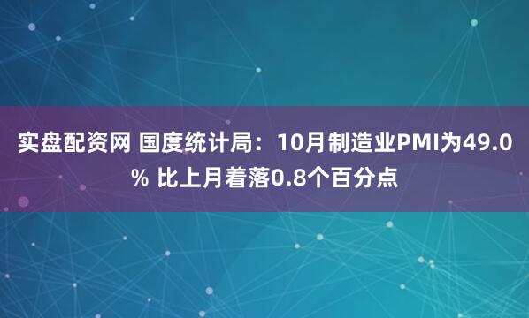 实盘配资网 国度统计局：10月制造业PMI为49.0% 比上月着落0.8个百分点