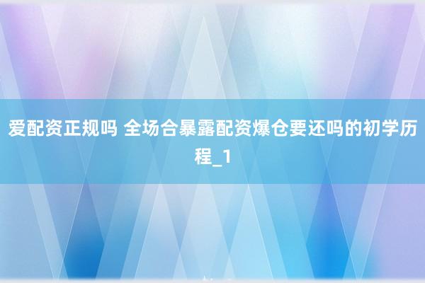 爱配资正规吗 全场合暴露配资爆仓要还吗的初学历程_1