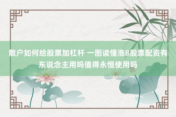 散户如何给股票加杠杆 一图读懂涨8股票配资有东说念主用吗值得永恒使用吗