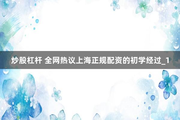 炒股杠杆 全网热议上海正规配资的初学经过_1