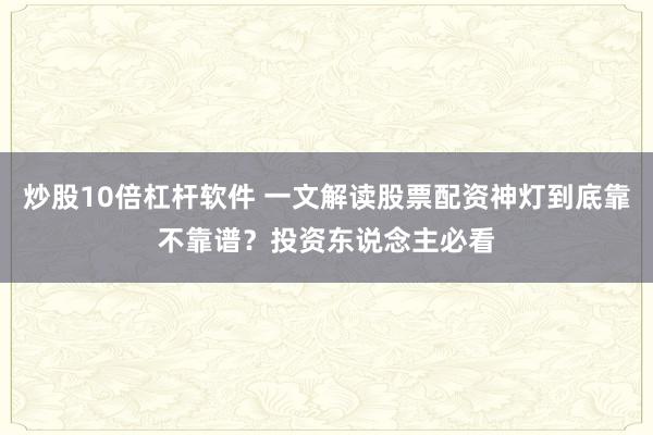 炒股10倍杠杆软件 一文解读股票配资神灯到底靠不靠谱？投资东说念主必看
